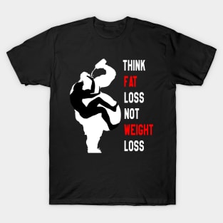 Motivation For Training : Think Fat Loss Not Weight Loss T-Shirt